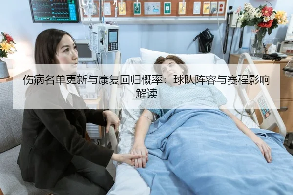 伤病名单更新与康复回归概率：球队阵容与赛程影响解读