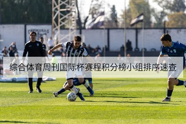 综合体育周刊国际杯赛程积分榜小组排序速查